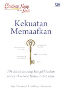 Chicken soup for the soul : kekuatan memaafkan , 101 kisah tentang mengikhlaskan untuk membuat hidup lebih baik