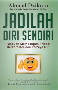 Jadilah diri sendiri : panduan membangun pribadi berkarakter dan percaya diri